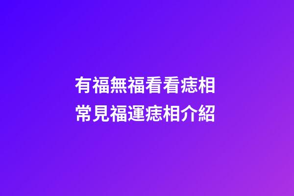 有福無福看看痣相 常見福運痣相介紹